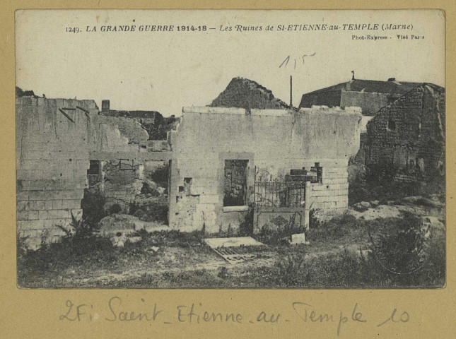 SAINT-ÉTIENNE-AU-TEMPLE. -1249-La Grande Guerre 1914-18. Les ruines de St-Etienne-au-Temple (Marne)/ Express, photographe.
(75 - Parisimp. Baudinière).[vers 1918]