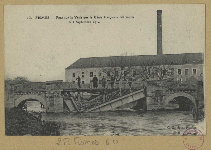 FISMES. 13. Pont sur la Vesle que le Génie Français a fait sauter le 2 septembre 1914.
FismesÉdit. C. G.[vers 1917]