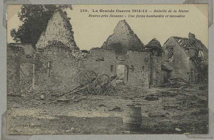 REUVES. -159-La Grande Guerre 1914-15. Bataille de la Marne. Reuves près de Sézanne. Une ferme bombardée et incendiée / Express, photographe.
(92 - NanterreBaudinière).[vers 1918]