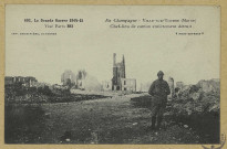 VILLE-SUR-TOURBE. -893-La Grande Guerre 1914-15-16. En Champagne. Ville -sur-Tourbe. Chef-lieu de canton entièrement détruit.
(92 - NanterreBaudinière).[vers 1916]