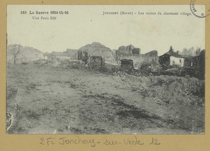 JONCHERY-SUR-VESLE. -510. La Guerre 1914-15-16.Les ruines du charmant village.
(92 - Nanterreimp. E. D.).[vers 1918]