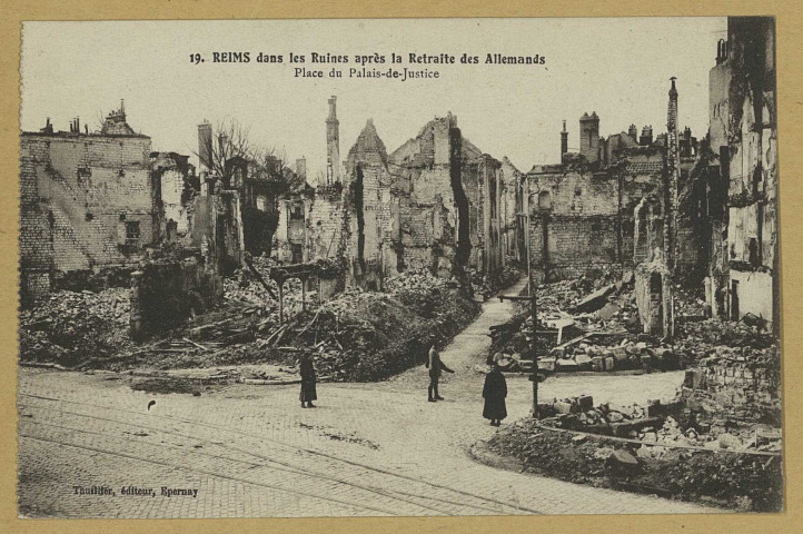 REIMS. 19. Reims dans les Ruines après la Retraite des Allemands - Place du Palais-de-Justice.
ÉpernayThuillier.1919