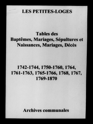 Petites-Loges (Les). Tables des baptêmes, mariages, sépultures et naissances, mariages, décès 1742-1870
