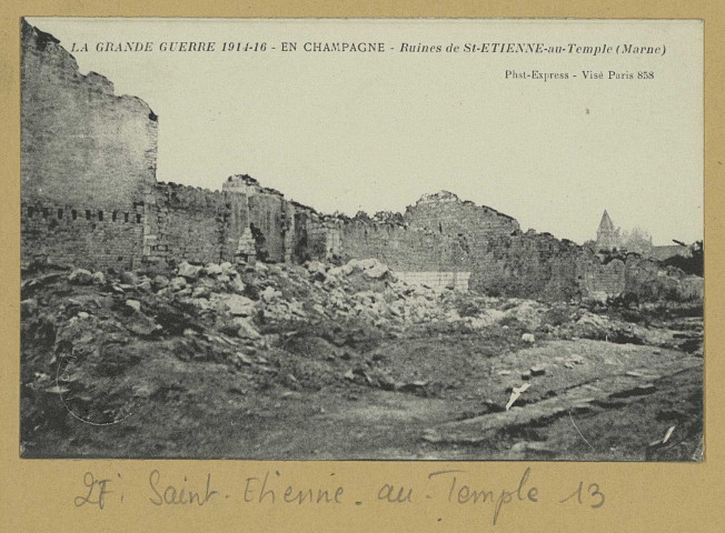 SAINT-ÉTIENNE-AU-TEMPLE. La Grande guerre 1914-16. En Champagne. Ruines de St-Etienne-au-Temple (Marne)/ Express, photographe. (75 - Paris imp. Baudinière). [vers 1918] 