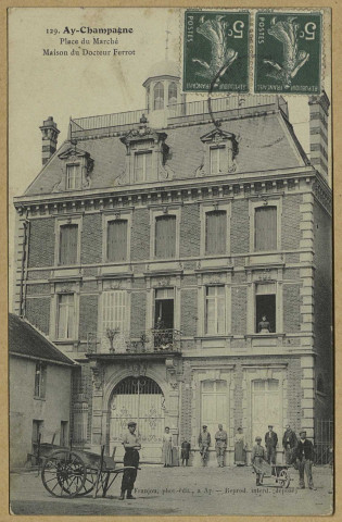 AY. 129-Place du Marché. Maison du Docteur Ferrot.
AyFranjou Édition.[vers 1912]