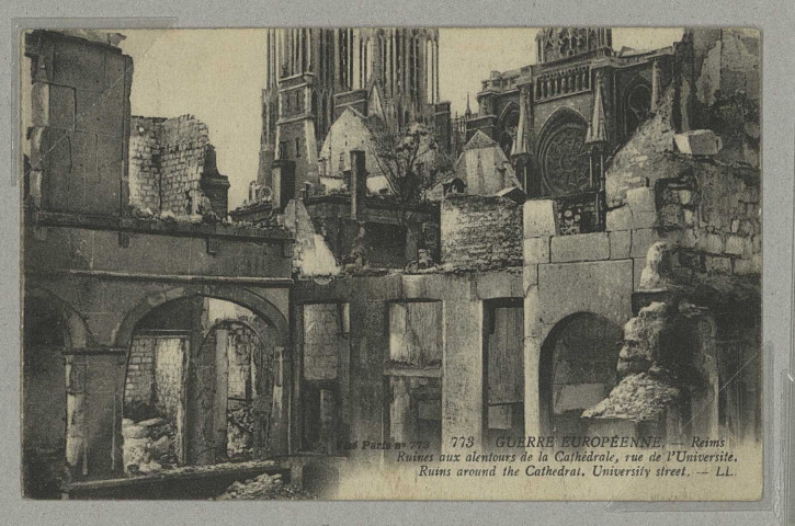 REIMS. 773. Guerre Européenne. Reims Ruines aux alentours de la Cathédrale, rue de l'Université. Ruins around the Cathedral. University street / L.L.