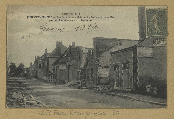 FÈRE-CHAMPENOISE. Guerre de 1914-Rue du Moulin Maisons bombardées et incendiées par les obus Allemands-8 septembre.
Édit. Ferrand-Radet.[vers 1919]