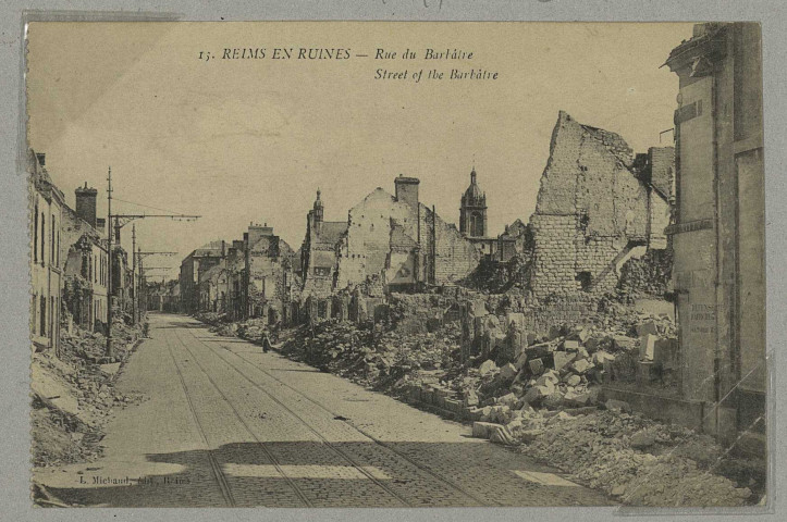 REIMS. 13. Reims en ruines - Rue du Barbâtre Street of the Barbâtre. Reims L. Michaud (51 - Reims J. Bienaimé). Sans date 