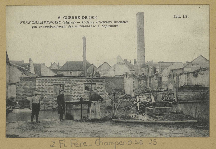 FÈRE-CHAMPENOISE. 2. Guerre de 1914-Fère-Champenoise (Marne)- L'Usine Electrique incendiée par le bombardement des Allemands le 7 septembre.
Édit. J. B.[vers 1918]