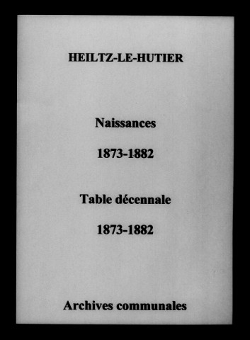 Heiltz-le-Hutier. Naissances et tables décennales des naissances, mariages, décès 1873-1882
