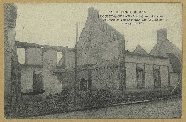 BROUSSY-LE-GRAND. 29-Guerre de 1914-Broussy-Auberge et débit de tabac brûlés par les Allemands le 8 septembre.
Édition J.B.1914-1918
