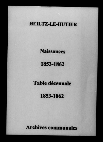 Heiltz-le-Hutier. Naissances et tables décennales des naissances, mariages, décès 1853-1862