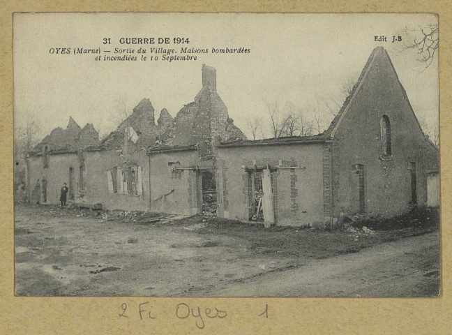 OYES. -31-Guerre de 1914. Oyes (Marne). Sortie du Village, Maisons bombardées et incendiées le 10 septembre.
Édition J. B.[1914]