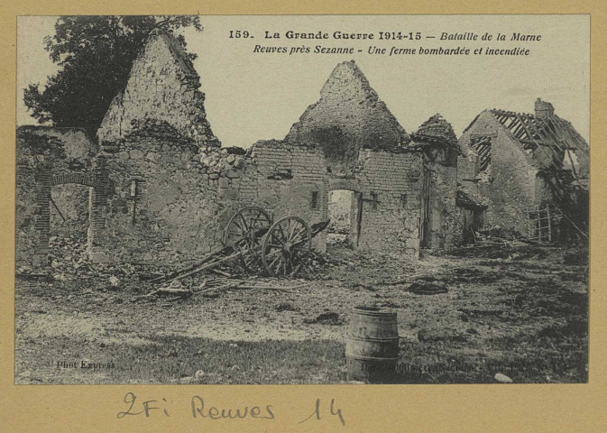 REUVES. -159-La grande Guerre 1914-15. Reuves (marne). Bataille de la Marne. Reuves près de Sézanne. Une ferme bombardée et incendiée* / Express, photographe.
(92 - NanterreBaudinière).[vers 1918]