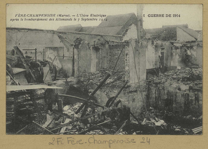 FÈRE-CHAMPENOISE. 1. Guerre de 1914-Fère-Champenoise (Marne)- L'Usine Electrique après le bombardement des Allemands le 7 septembre.
Édit. J. B.[vers 1918]