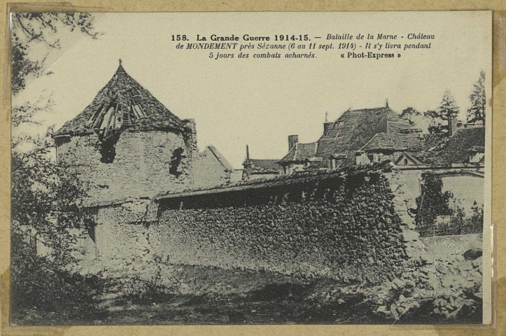 MONDEMENT-MONTGIVROUX. -158-La Grande Guerre 1914-15. Bataille de la Marne. Château de Mondement près de Sézanne (6 au 11 sept. 1914). Il s'y livra pendant 5 jours des combats acharnés.
Ph- Express.[vers 1918]