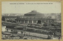 CHÂLONS-EN-CHAMPAGNE. La rotonde et le dépôt des chemins de fer.