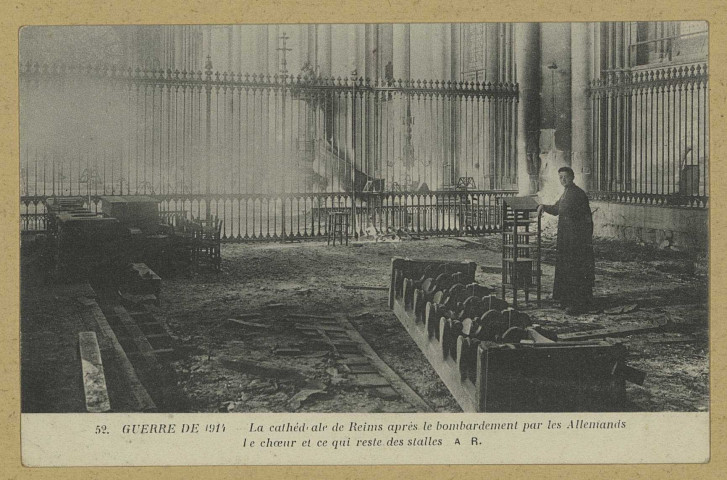 REIMS. 52. Guerre de 1914 - La Cathédrale de Reims après le bombardement par les Allemands - Le Chœur et ce qui reste des stalles / A.R., Richard, 84, faubourg du Temple.