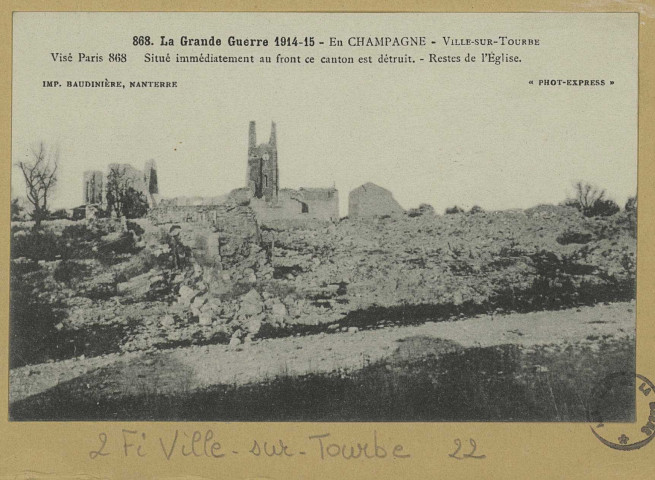 VILLE-SUR-TOURBE. -868-La Grande Guerre 1914-15. Ville -sur-Tourbe. En Champagne. Situé immédiatement au front ce canton est détruit. Restes de l'Église / Express, photographe.
(92 - NanterreBaudinière).[vers 1915]