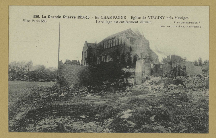 VIRGINY. 586. - La Grande Guerre 1914-15. - En Champagne - Église de Virginy près de Massiges. Le village est entièrement détruit / Express, photographe.
(75 - ParisPhototypie Baudinière).[vers 1915]