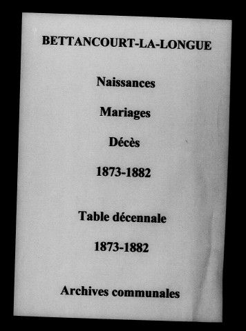 Bettancourt-la-Longue. Naissances, mariages, décès et tables décennales des naissances, mariages, décès 1873-1882