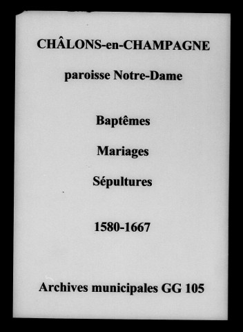 Châlons-sur-Marne. Notre Dame. Baptêmes, mariages, sépultures 1580-1667