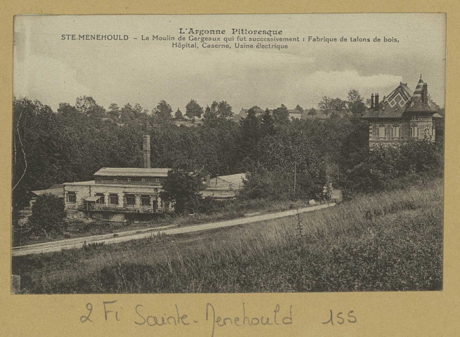SAINTE-MENEHOULD. L'Argonne Pittoresque. Sainte-Menehould. Le Moulin de Gergeaux qui fut successivement : Fabrique de talons de bois, Hôpital, Caserne, Usine électrique.