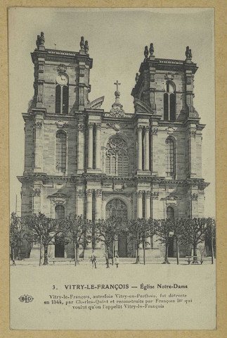 VITRY-LE-FRANÇOIS. 3. Église Notre-Dame. Vitry-le-François, autrefois Vitry-en-Perthois, fut détruite en 1544, par Charles Quint et reconstruite par François Ier qui voulut qu'on l'appelât Vitry-le-François.
(75 - Parisimp. E. Le Deley).[vers 1916]