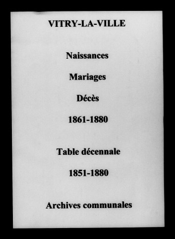 Vitry-la-Ville. Naissances, mariages, décès et tables décennales des naissances, mariages, décès 1851-1880