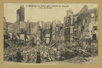REIMS. 11. Reims dans les Ruines après la Retraite des Allemands - Place des Marchés.
ÉpernayThuillier.[1919]