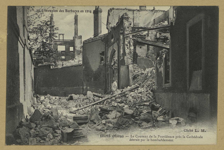 REIMS. 27. L'invasion des Barbares en 1914. le couvent de la Providence près la Cathédrale détruit par le bombardement [rue du Cardinal de Lorraine] / L.M. phot.