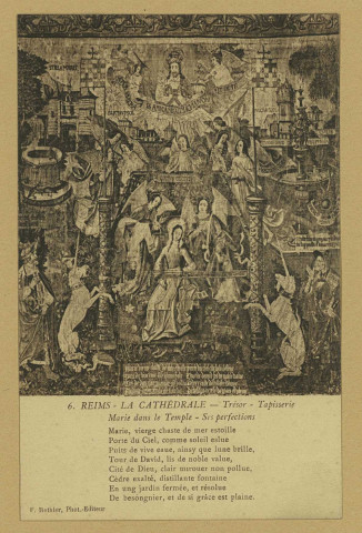 REIMS. 6. La Cathédrale - Trésor - Tapisserie - Marie dans le Temple - Ses perfections Marie, vierge chaste de mer estoille Porte du Ciel, comme soleil eslue Puits de vive eaue, ainsy que lune brille, Tour de David, lis de noble value? Cité de Dieu, clair mirouer non pollue, Cèdre exalté, distillante fontaine En ung jardin fermée, et résolue De bésongnier, et de si grâce est plaine.
ReimsF. Rothier, phot-édit. (51 - Reimsphototypie J. Bienaimé).Sans date