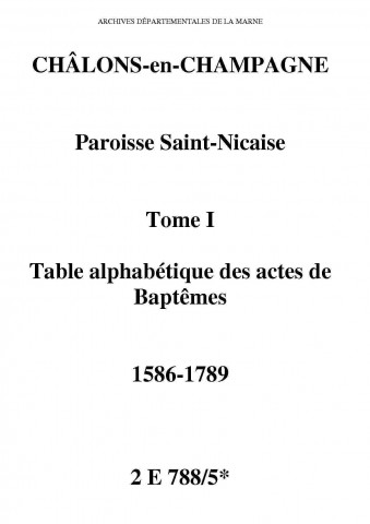 Châlons-sur-Marne. Saint-Nicaise. Table alphabétique des baptêmes. Tome I 1586-1789