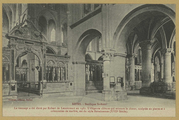 REIMS. Basilique St-Remi - Le transept a été élevé par Robert de Lenoncourt en 1481. L'élégante clôture qui entoure le chœur, sculptée en pierre et à colonnettes de marbre, est du style Renaissance (XVIIe siècle).
ReimsGontier.Sans date