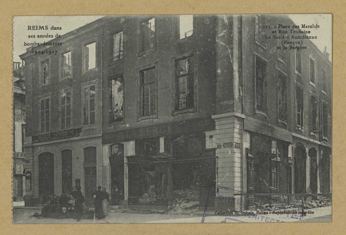 REIMS. Reims dans ses années de bombardements 1914-1917. 123. Place des Marchés et Rue Trudaine La Société Nancéienne (banque) et la Bergère.
Collection G. Dubois, Reims