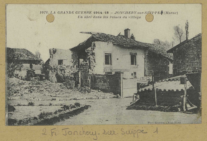JONCHERY-SUR-SUIPPE. -1076. La Grande Guerre 1914-18. Un abri dans les ruines du village / Express, photographe. (Phototypie Baudinière Paris). [vers 1915] 