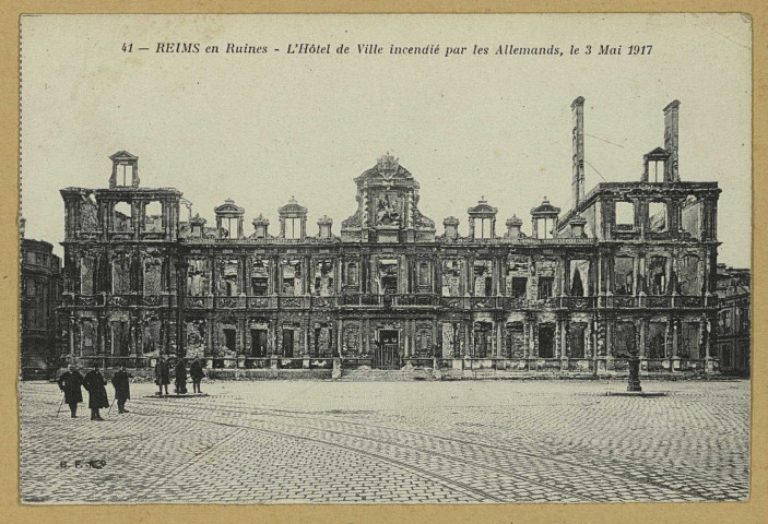 REIMS. 41. Reims en Ruines - L'Hôtel de Ville incendié par les Allemands, le 3 Mai 1917 / B.F.
(75 - ParisCatala frères).Sans date
