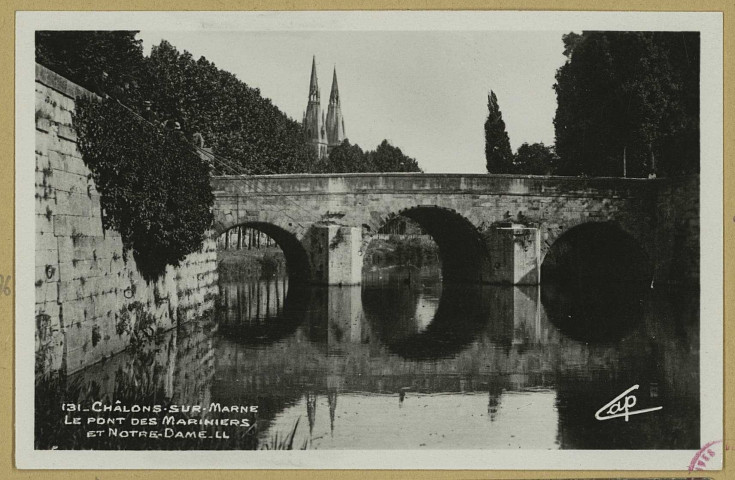 CHÂLONS-EN-CHAMPAGNE. 131- Le Pont des Mariniers et Notre-Dame. Paris ""Real-Photo"" C. A. P. LL. Sans date 